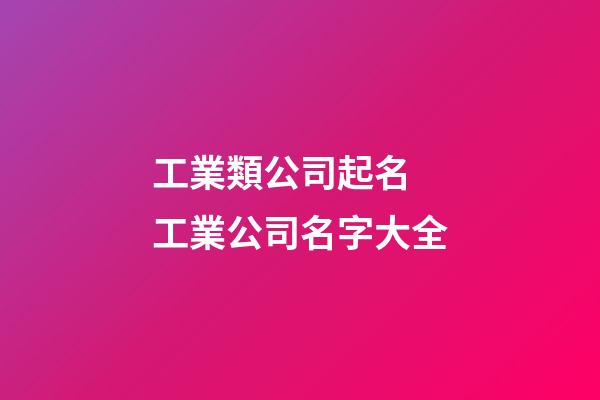 工業類公司起名 工業公司名字大全-第1張-公司起名-玄機派